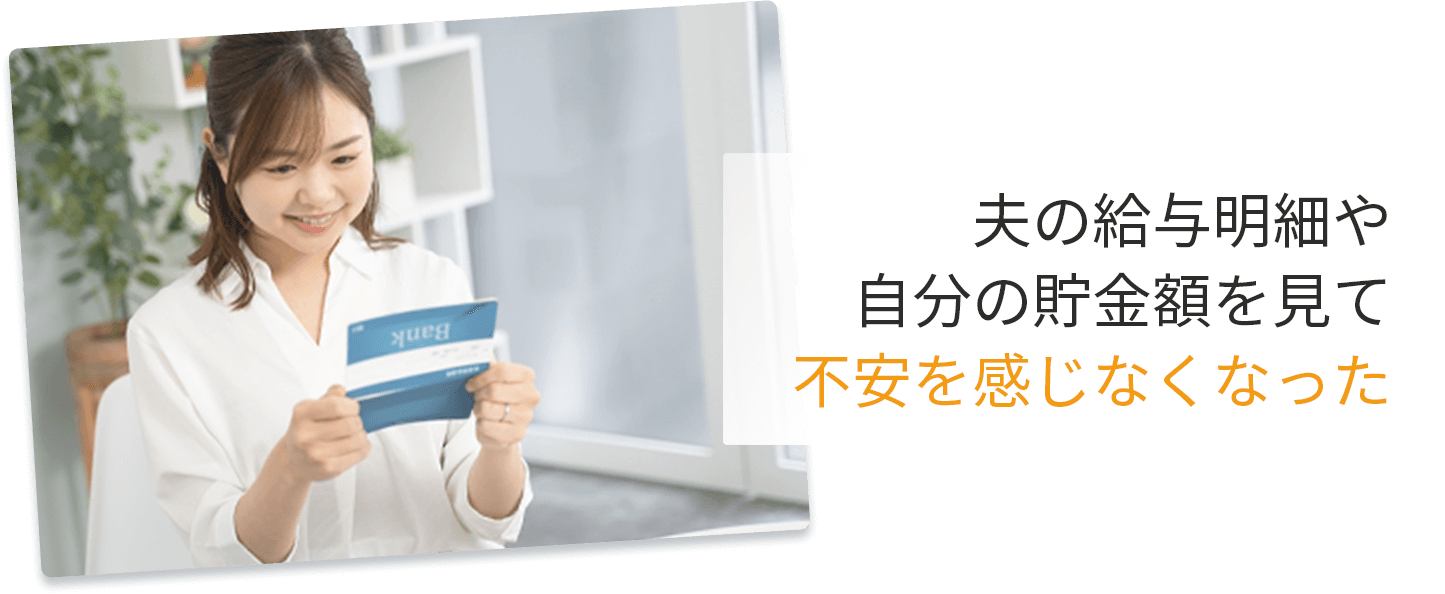 夫の給与明細や自分の貯金額を見て不安を感じなくなった